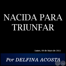 NACIDA PARA TRIUNFAR - Por DELFINA ACOSTA - Lunes, 09 de Mayo de 2011